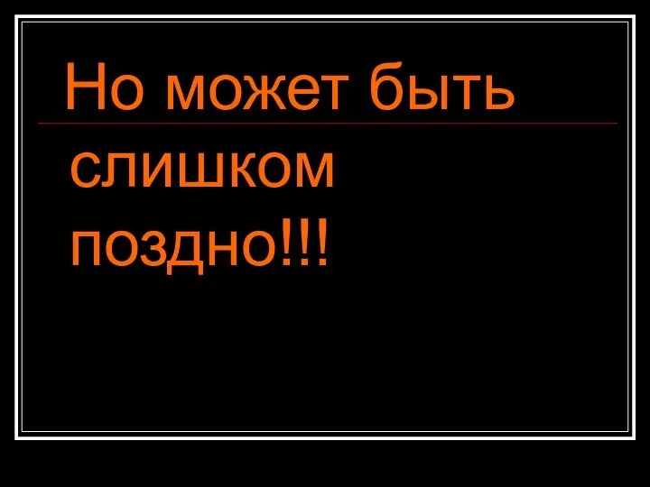 Но может быть слишком поздно!!!