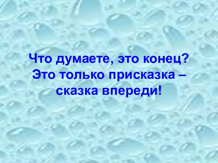 Что думаете, это конец? Это только присказка – сказка впереди!