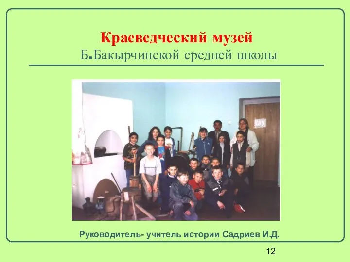 Краеведческий музей Б.Бакырчинской средней школы Руководитель- учитель истории Садриев И.Д.