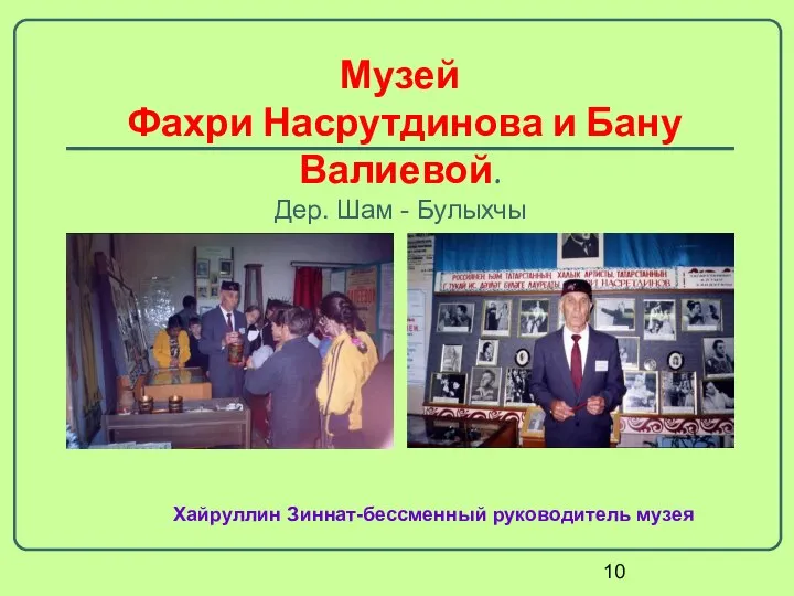 Музей Фахри Насрутдинова и Бану Валиевой. Дер. Шам - Булыхчы Хайруллин Зиннат-бессменный руководитель музея