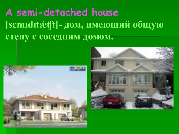 A semi-detached house [sɛmɪdɪtǽʧt]- дом, имеющий общую стену с соседним домом.