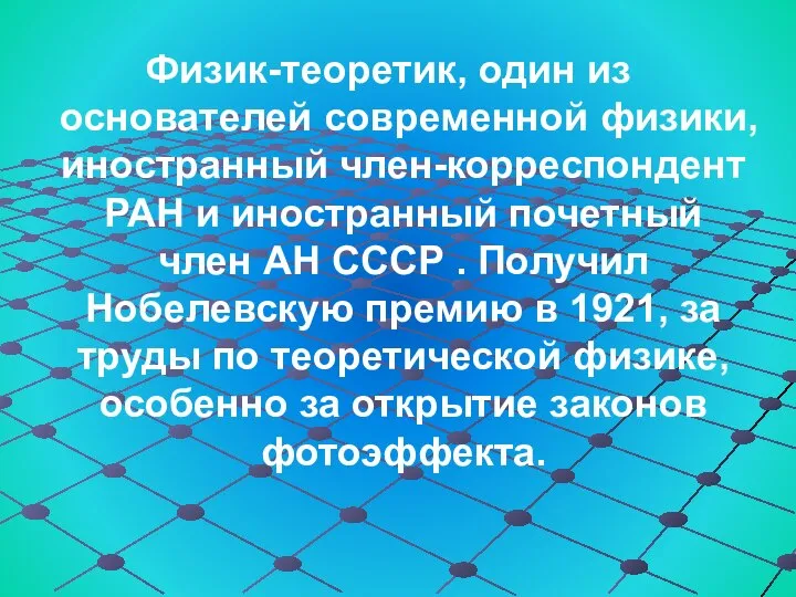 Физик-теоретик, один из основателей современной физики, иностранный член-корреспондент РАН и иностранный