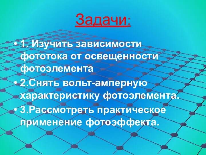 Задачи: 1. Изучить зависи­мости фототока от освещен­ности фотоэлемента 2.Снять вольт-амперную характеристику фотоэлемента. 3.Рассмотреть практическое применение фотоэффекта.