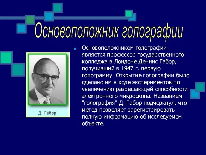 Основоположником голографии является профессор государственного колледжа в Лондоне Деннис Габор, получивший