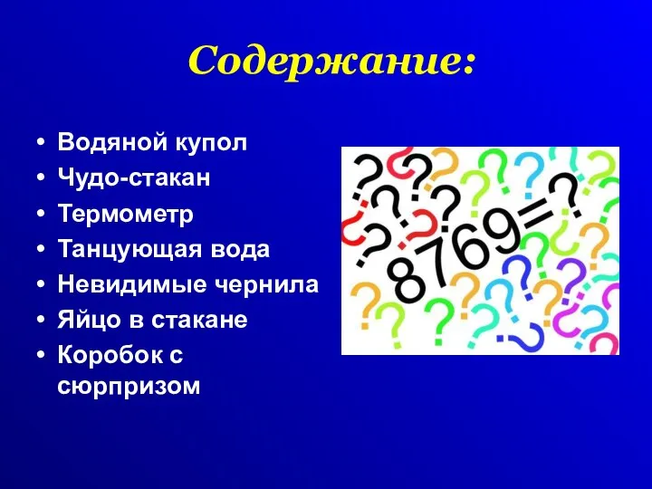 Содержание: Водяной купол Чудо-стакан Термометр Танцующая вода Невидимые чернила Яйцо в стакане Коробок с сюрпризом