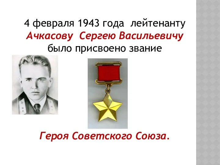 4 февраля 1943 года лейтенанту Ачкасову Сергею Васильевичу было присвоено звание Героя Советского Союза.