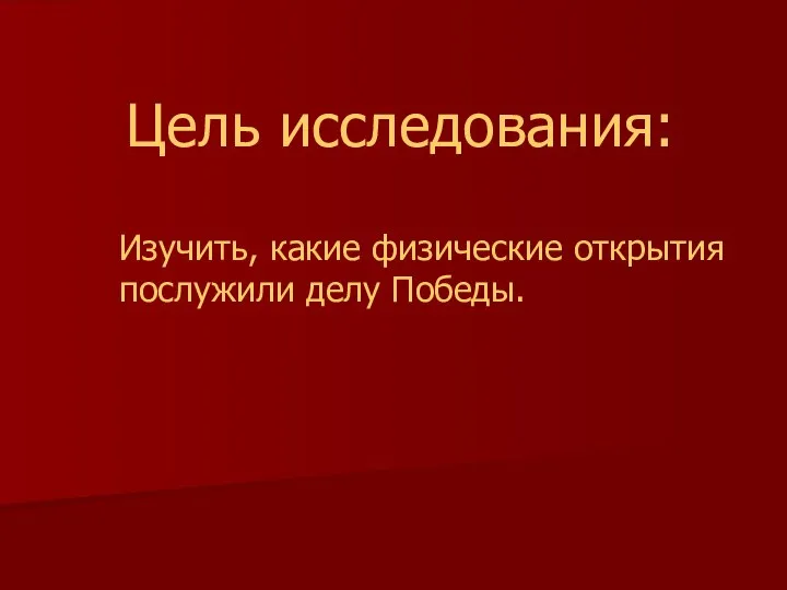 Цель исследования: Изучить, какие физические открытия послужили делу Победы.