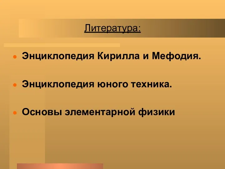 Литература: Энциклопедия Кирилла и Мефодия. Энциклопедия юного техника. Основы элементарной физики