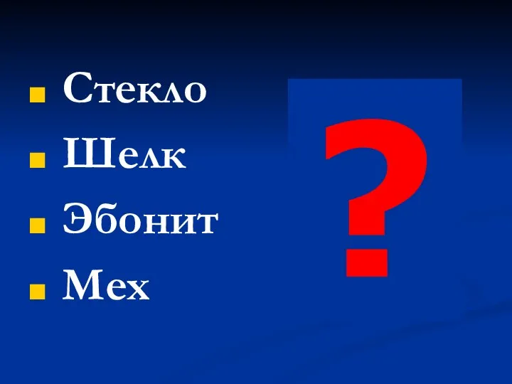 Стекло Шелк Эбонит Мех ?