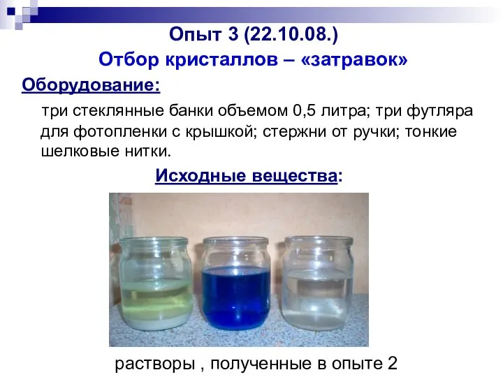 Опыт 3 (22.10.08.) Отбор кристаллов – «затравок» Оборудование: три стеклянные банки