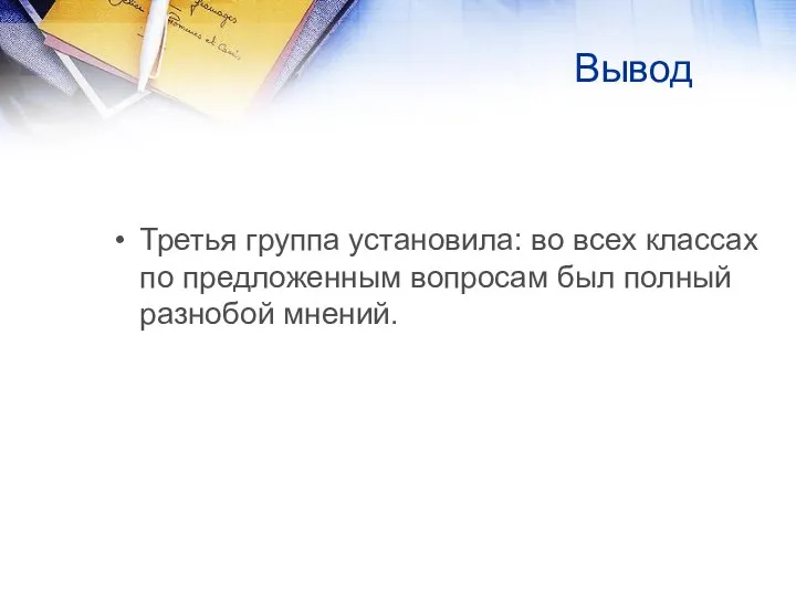 Вывод Третья группа установила: во всех классах по предложенным вопросам был полный разнобой мнений.