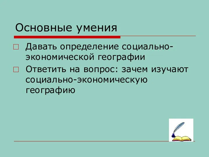 Основные умения Давать определение социально-экономической географии Ответить на вопрос: зачем изучают социально-экономическую географию