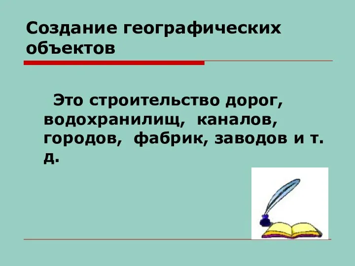 Создание географических объектов Это строительство дорог, водохранилищ, каналов, городов, фабрик, заводов и т.д.