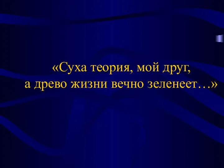 «Суха теория, мой друг, а древо жизни вечно зеленеет…»