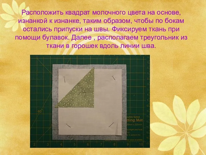 Расположить квадрат молочного цвета на основе, изнанкой к изнанке, таким образом,