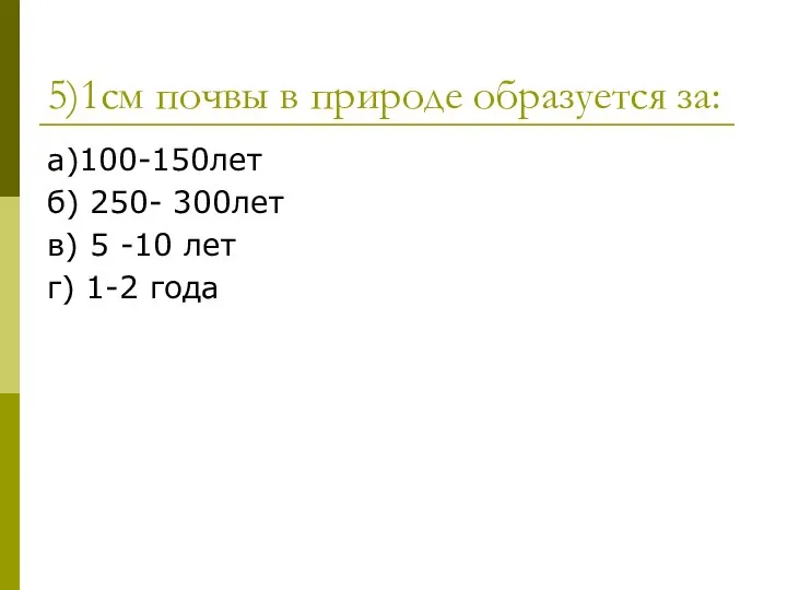 5)1см почвы в природе образуется за: а)100-150лет б) 250- 300лет в)