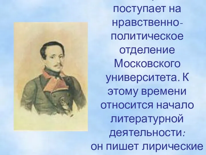 В 1830г. Лермонтов поступает на нравственно-политическое отделение Московского университета. К этому