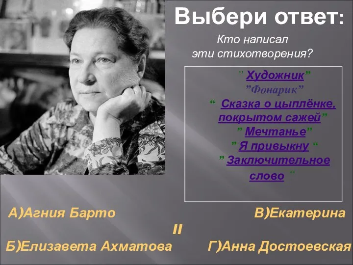 А)Агния Барто В)Екатерина II Б)Елизавета Ахматова Г)Анна Достоевская Кто написал эти стихотворения? Выбери ответ: