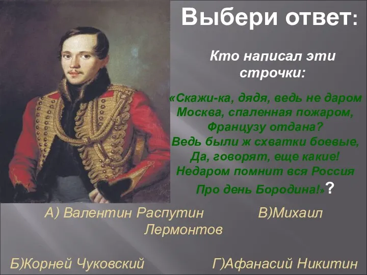 А) Валентин Распутин В)Михаил Лермонтов Б)Корней Чуковский Г)Афанасий Никитин Выбери ответ: