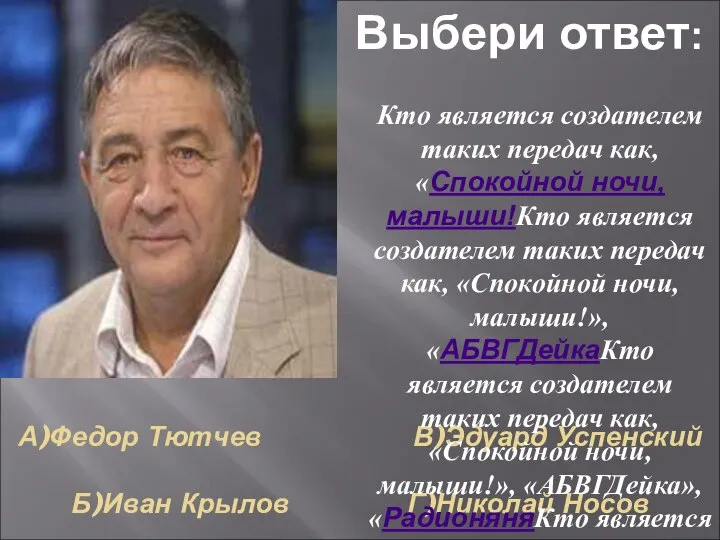 А)Федор Тютчев В)Эдуард Успенский Б)Иван Крылов Г)Николай Носов Кто является создателем