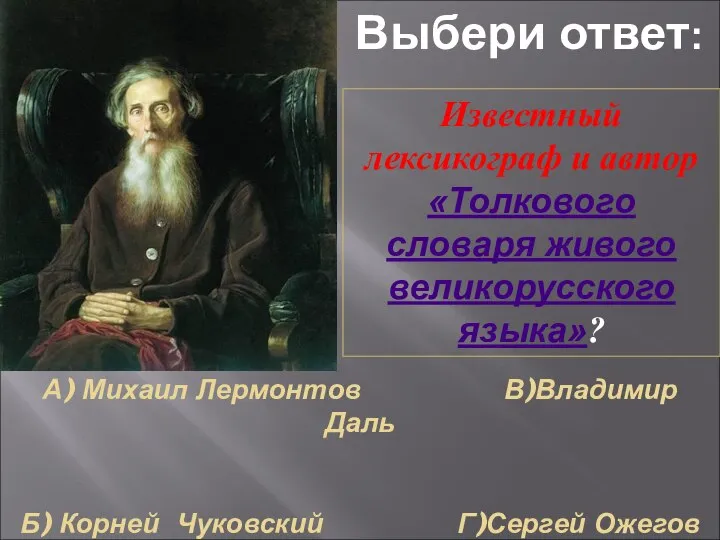 А) Михаил Лермонтов В)Владимир Даль Б) Корней Чуковский Г)Сергей Ожегов Известный