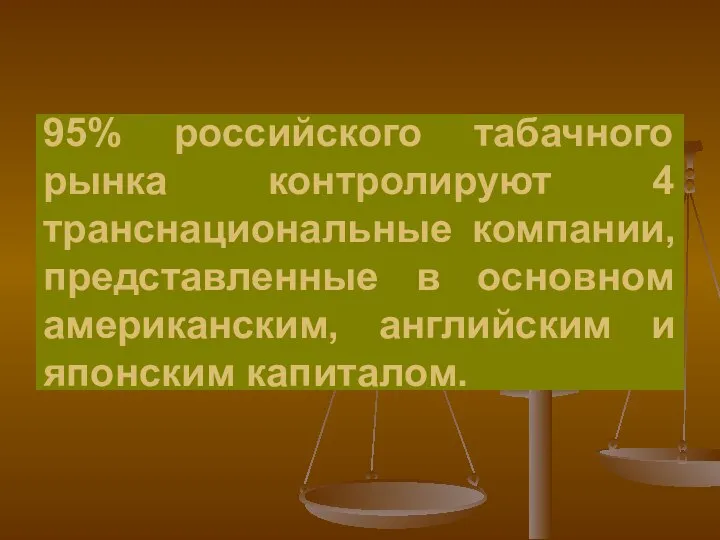 95% российского табачного рынка контролируют 4 транснациональные компании, представленные в основном американским, английским и японским капиталом.