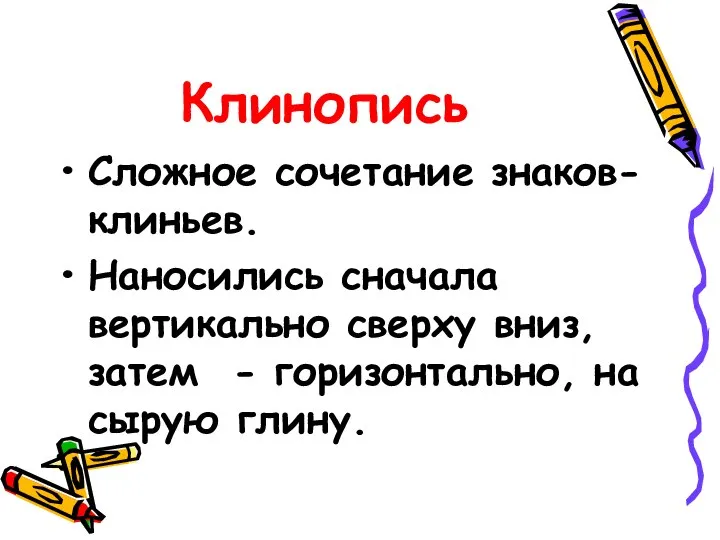 Клинопись Сложное сочетание знаков-клиньев. Наносились сначала вертикально сверху вниз, затем - горизонтально, на сырую глину.