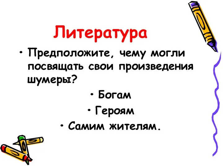 Литература Предположите, чему могли посвящать свои произведения шумеры? Богам Героям Самим жителям.