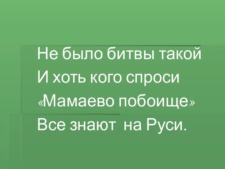 Не было битвы такой И хоть кого спроси «Мамаево побоище» Все знают на Руси.