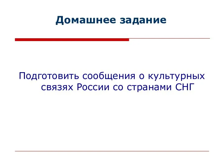 Домашнее задание Подготовить сообщения о культурных связях России со странами СНГ