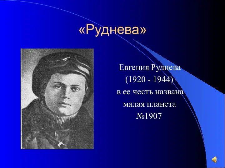 «Руднева» Евгения Руднева (1920 - 1944) в ее честь названа малая планета №1907