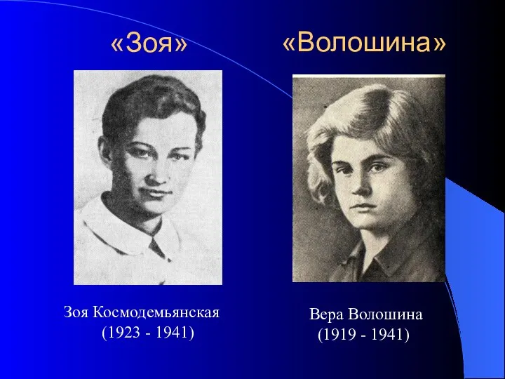Зоя Космодемьянская (1923 - 1941) Вера Волошина (1919 - 1941) «Зоя» «Волошина»