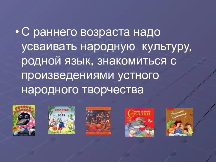 С раннего возраста надо усваивать народную культуру, родной язык, знакомиться с произведениями устного народного творчества