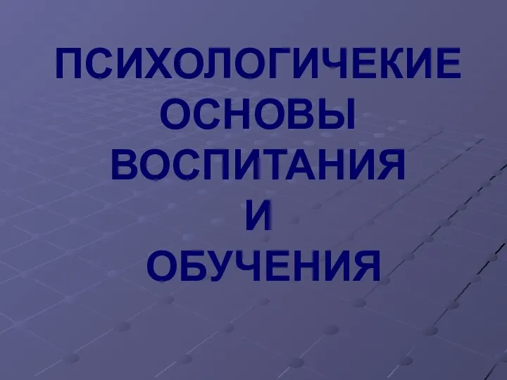 ПСИХОЛОГИЧЕКИЕ ОСНОВЫ ВОСПИТАНИЯ И ОБУЧЕНИЯ