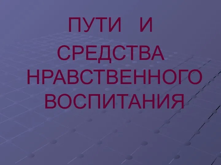 ПУТИ И СРЕДСТВА НРАВСТВЕННОГО ВОСПИТАНИЯ