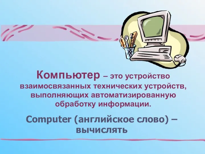 Computer (английское слово) – вычислять Компьютер – это устройство взаимосвязанных технических устройств, выполняющих автоматизированную обработку информации.