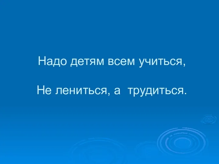 Надо детям всем учиться, Не лениться, а трудиться.