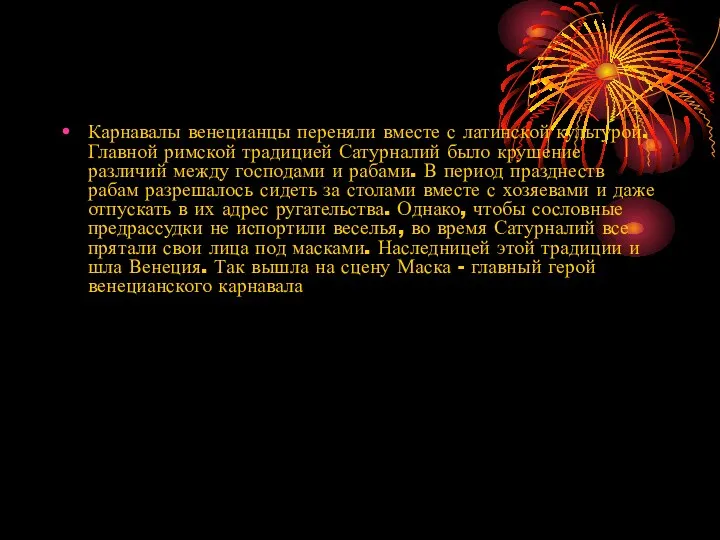 Карнавалы венецианцы переняли вместе с латинской культурой. Главной римской традицией Сатурналий