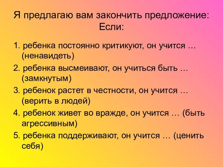 1. ребенка постоянно критикуют, он учится … (ненавидеть) 2. ребенка высмеивают,