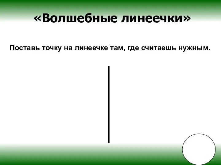 «Волшебные линеечки» Поставь точку на линеечке там, где считаешь нужным.