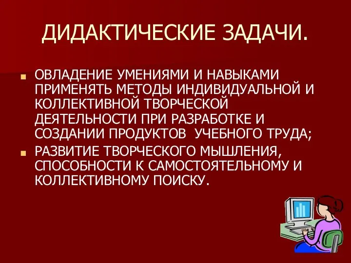 ДИДАКТИЧЕСКИЕ ЗАДАЧИ. ОВЛАДЕНИЕ УМЕНИЯМИ И НАВЫКАМИ ПРИМЕНЯТЬ МЕТОДЫ ИНДИВИДУАЛЬНОЙ И КОЛЛЕКТИВНОЙ