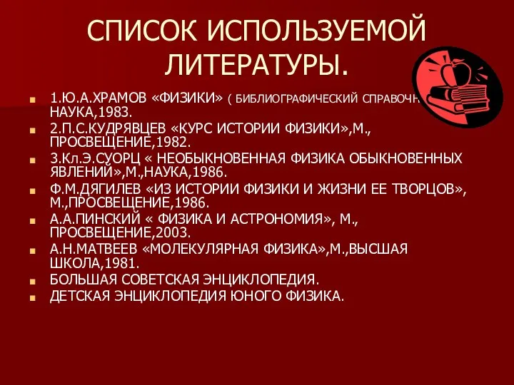 СПИСОК ИСПОЛЬЗУЕМОЙ ЛИТЕРАТУРЫ. 1.Ю.А.ХРАМОВ «ФИЗИКИ» ( БИБЛИОГРАФИЧЕСКИЙ СПРАВОЧНИК),М.,НАУКА,1983. 2.П.С.КУДРЯВЦЕВ «КУРС ИСТОРИИ