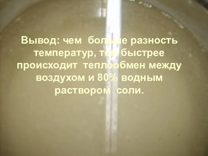 Вывод: чем больше разность температур, тем быстрее происходит теплообмен между воздухом и 80% водным раствором соли.