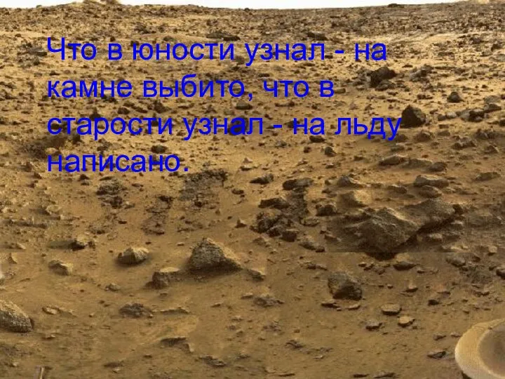 Что в юности узнал - на камне выбито, что в старости узнал - на льду написано.