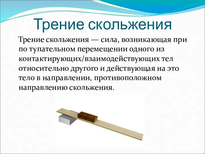 Трение скольжения Трение скольжения — сила, возникающая при по тупательном перемещении