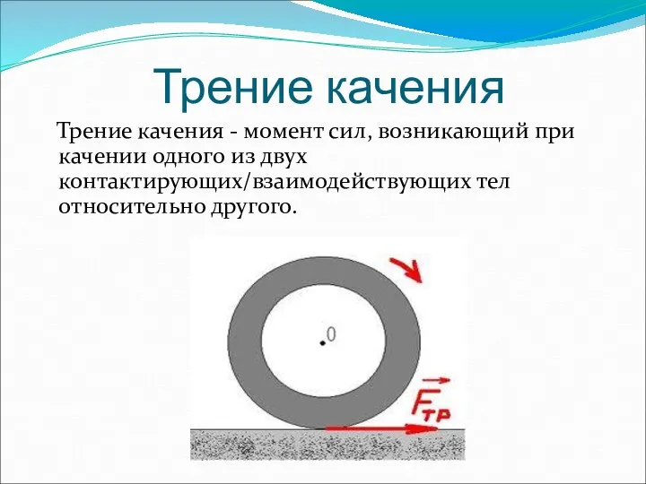 Трение качения Трение качения - момент сил, возникающий при качении одного