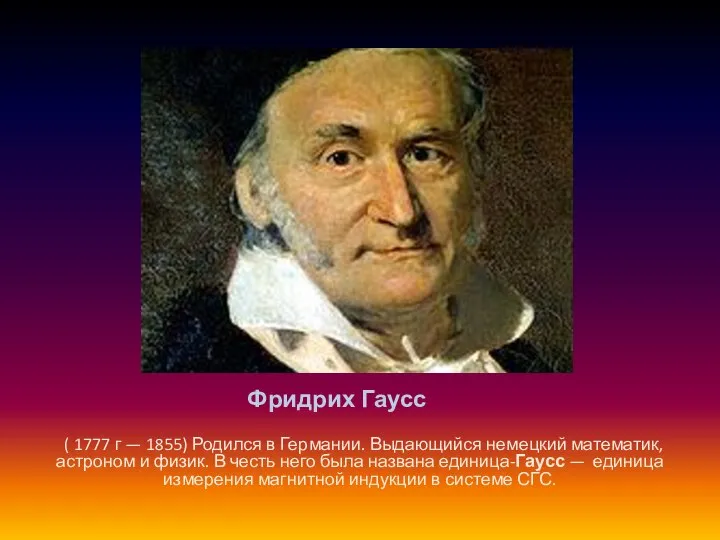 Фридрих Гаусс ( 1777 г — 1855) Родился в Германии. Выдающийся