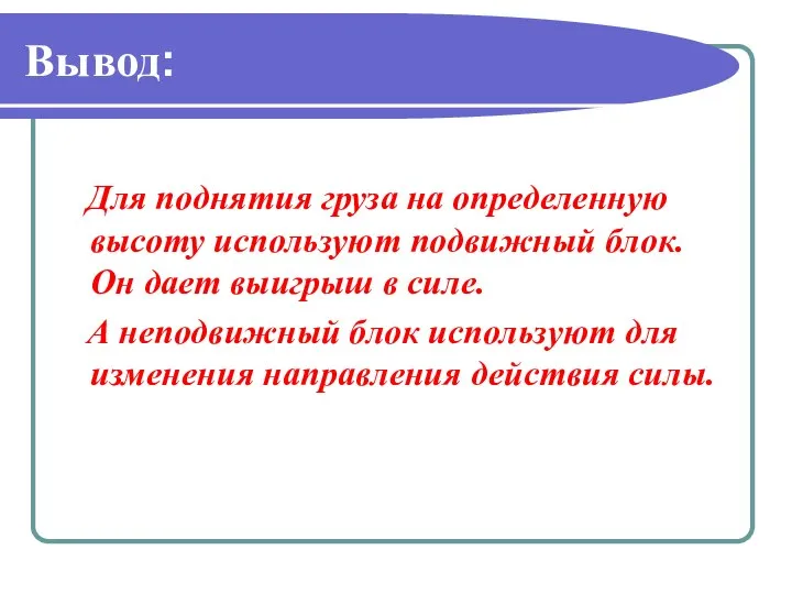 Вывод: Для поднятия груза на определенную высоту используют подвижный блок. Он