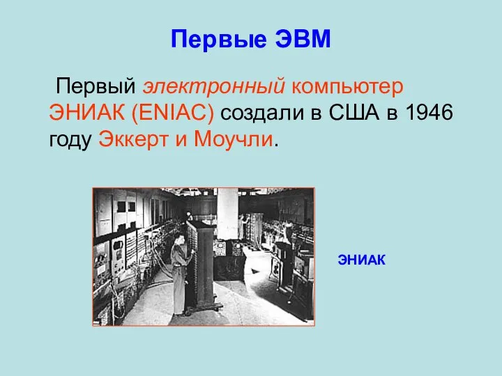 Первые ЭВМ Первый электронный компьютер ЭНИАК (ENIAC) создали в США в