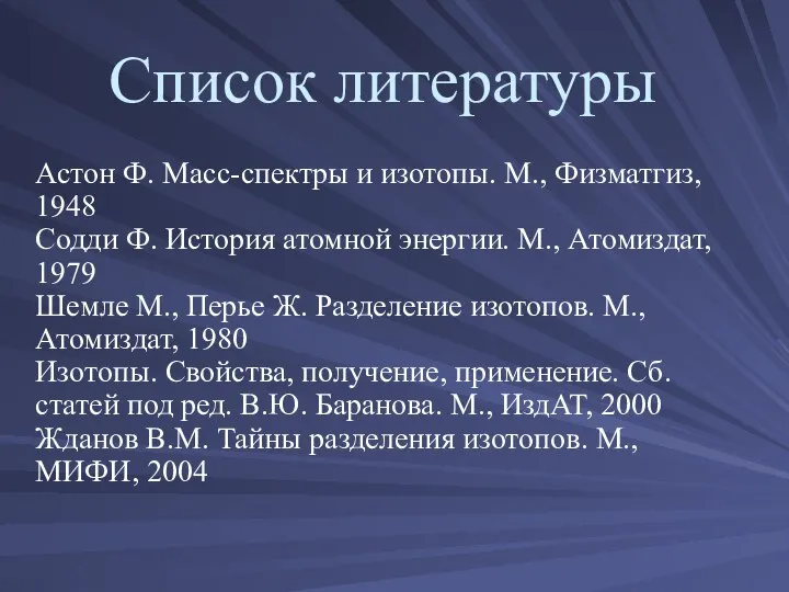 Список литературы Астон Ф. Масс-спектры и изотопы. М., Физматгиз, 1948 Содди